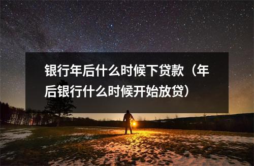 银行年后什么时候下贷款（年后银行什么时候开始放贷）
