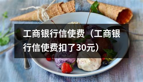 工商银行信使费（工商银行信使费扣了30元）