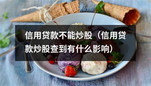 信用贷款不能炒股（信用贷款炒股查到有什么影响）