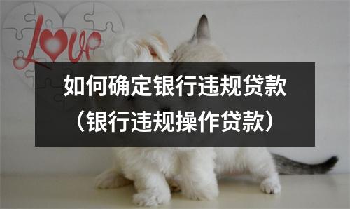 如何确定银行违规贷款(银行违规操作贷款)