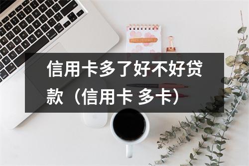信用卡多了好不好贷款（信用卡 多卡）