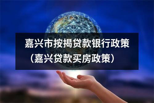 嘉兴市按揭贷款银行政策（嘉兴贷款买房政策）