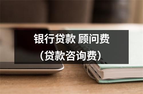 银行贷款 顾问费（贷款咨询费）