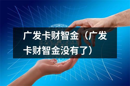 广发卡财智金（广发卡财智金没有了）