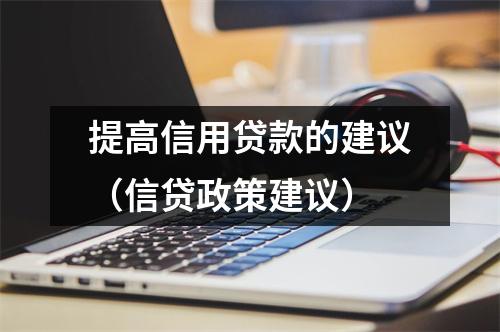提高信用贷款的建议（信贷政策建议）