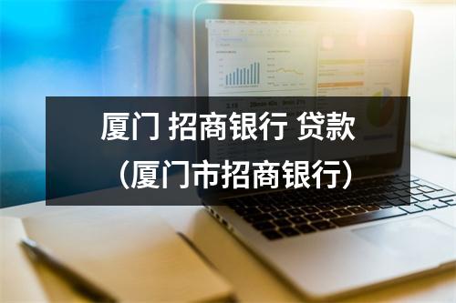 厦门 招商银行 贷款（厦门市招商银行）