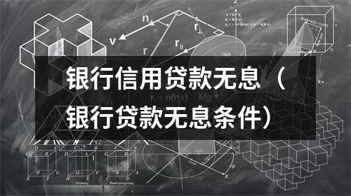 银行信用贷款无息（银行贷款无息条件）
