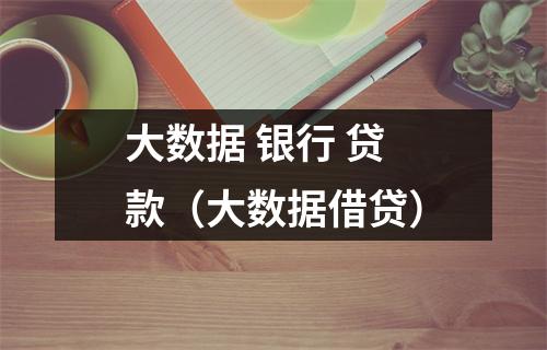 大数据 银行 贷款(大数据借贷)
