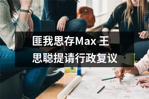匪我思存Max 王思聪提请行政复议