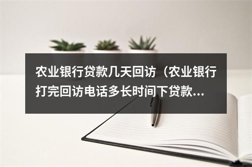 农业银行贷款几天回访（农业银行打完回访电话多长时间下贷款）