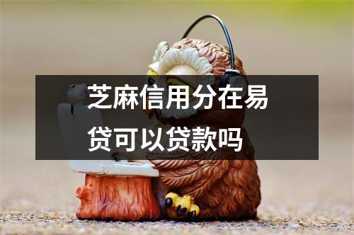 芝麻信用分在易贷可以贷款吗