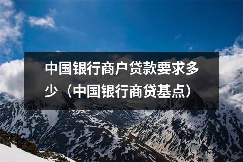 中国银行商户贷款要求多少（中国银行商贷基点）