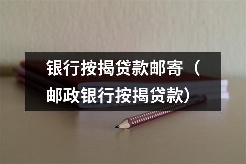 银行按揭贷款邮寄（邮政银行按揭贷款）