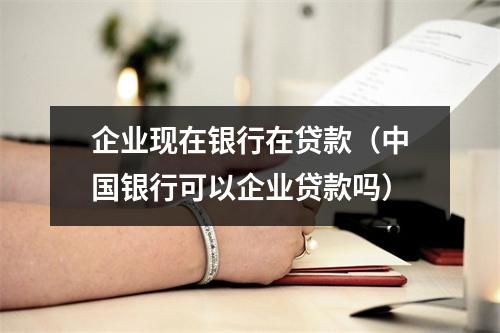 企业现在银行在贷款（中国银行可以企业贷款吗）