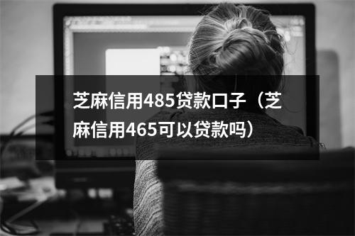 芝麻信用485贷款口子（芝麻信用465可以贷款吗）