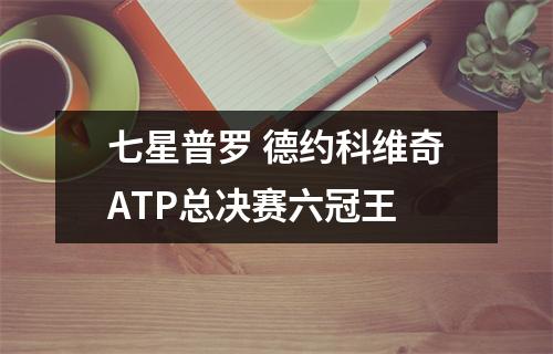 七星普罗 德约科维奇ATP总决赛六冠王