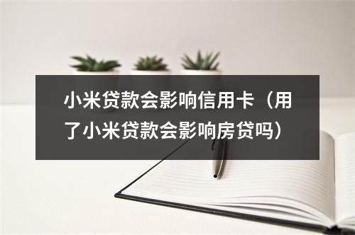 小米贷款会影响信用卡（用了小米贷款会影响房贷吗）