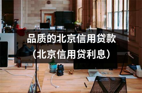 品质的北京信用贷款（北京信用贷利息）