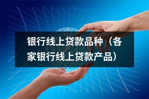 银行线上贷款品种（各家银行线上贷款产品）