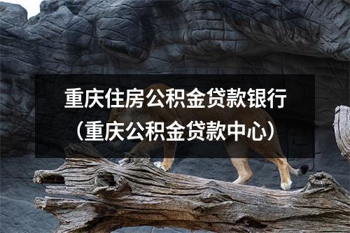 重庆住房公积金贷款银行（重庆公积金贷款中心）