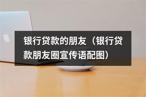 银行贷款的朋友（银行贷款朋友圈宣传语配图）