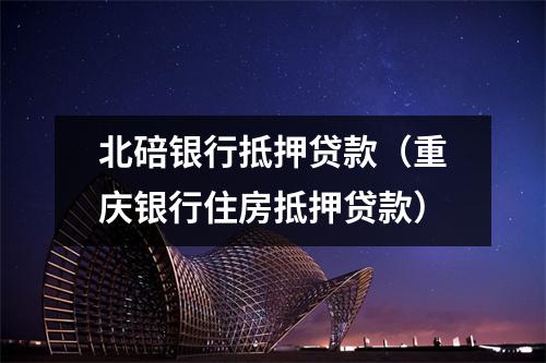 北碚银行抵押贷款(重庆银行住房抵押贷款)