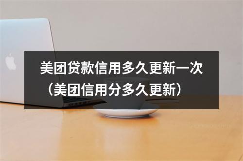 美团贷款信用多久更新一次（美团信用分多久更新）
