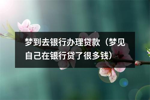 梦到去银行办理贷款（梦见自己在银行贷了很多钱）
