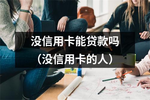 没信用卡能贷款吗（没信用卡的人）