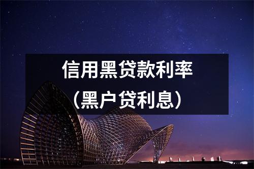 信用黑贷款利率（黑户贷利息）