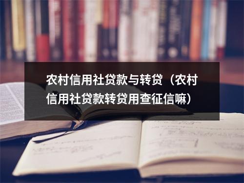农村信用社贷款与转贷（农村信用社贷款转贷用查征信嘛）