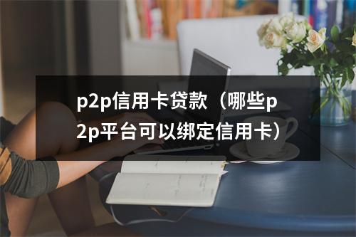 p2p信用卡贷款（哪些p2p平台可以绑定信用卡）