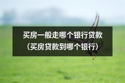 买房一般走哪个银行贷款（买房贷款到哪个银行）