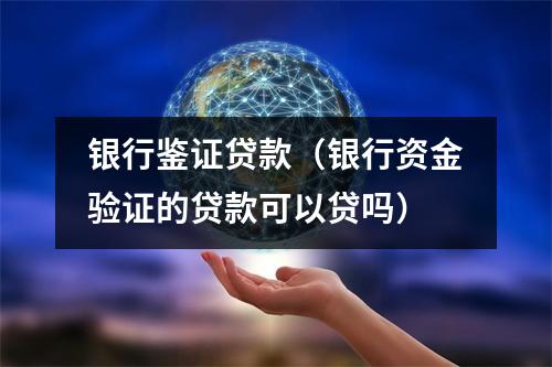 银行鉴证贷款（银行资金验证的贷款可以贷吗）