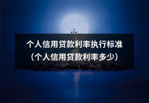 个人信用贷款利率执行标准（个人信用贷款利率多少）