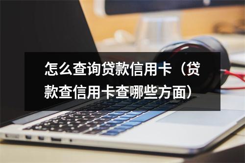 怎么查询贷款信用卡(贷款查信用卡查哪些方面)