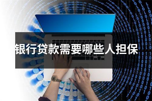 银行贷款需要哪些人担保