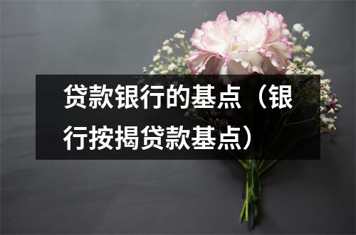 贷款银行的基点（银行按揭贷款基点）