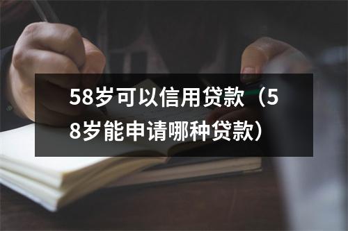 58岁可以信用贷款(58岁能申请哪种贷款)