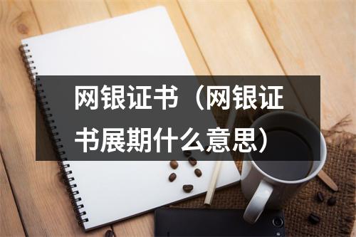 网银证书（网银证书展期什么意思）