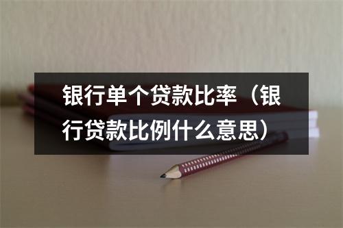 银行单个贷款比率（银行贷款比例什么意思）