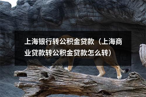 上海银行转公积金贷款（上海商业贷款转公积金贷款怎么转）