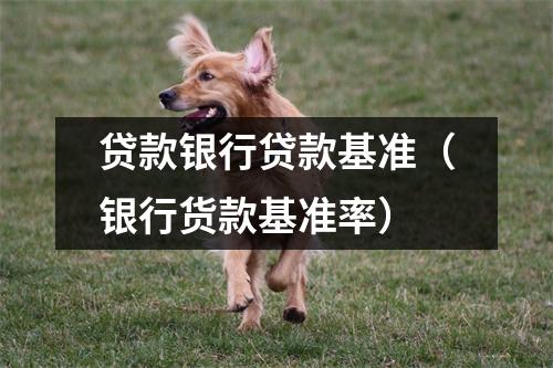 贷款银行贷款基准（银行货款基准率）