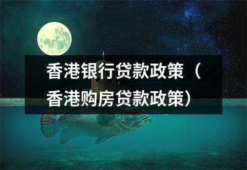 香港银行贷款政策（香港购房贷款政策）