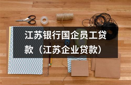 江苏银行国企员工贷款（江苏企业贷款）
