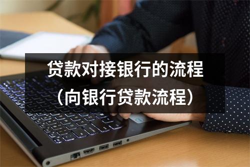 贷款对接银行的流程（向银行贷款流程）