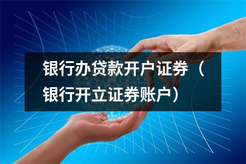 银行办贷款开户证券(银行开立证券账户)