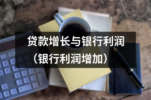 贷款增长与银行利润（银行利润增加）