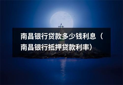 南昌银行贷款多少钱利息（南昌银行抵押贷款利率）