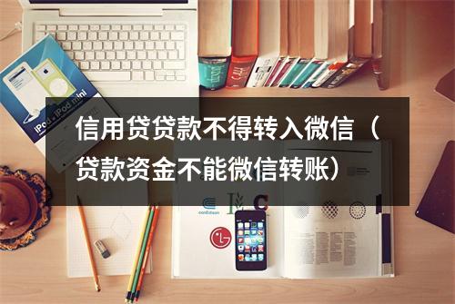 信用贷贷款不得转入微信（贷款资金不能微信转账）
